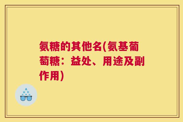 氨糖的其他名(氨基葡萄糖:益处、用途及副作用)