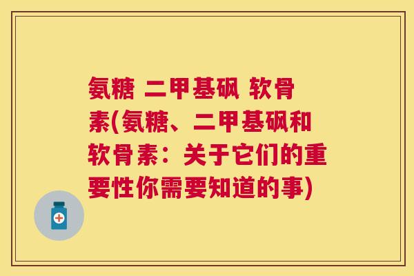 氨糖 二甲基砜 软骨素(氨糖、二甲基砜和软骨素：关于它们的重要性你需要知道的事)