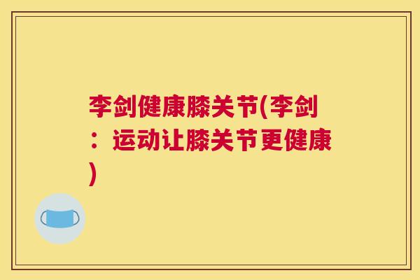 李剑健康膝关节(李剑:运动让膝关节更健康)