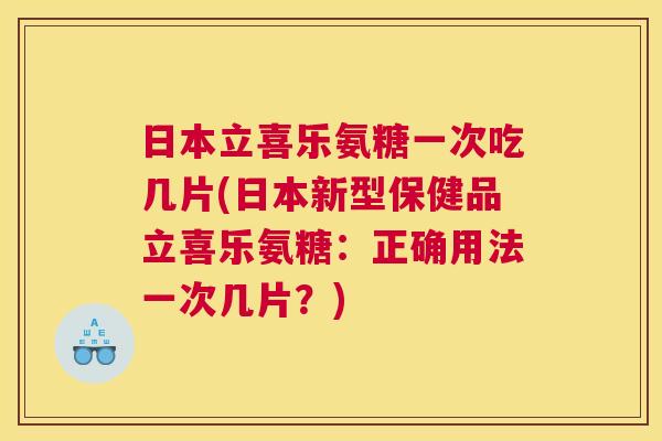 日本立喜乐氨糖一次吃几片(日本新型保健品立喜乐氨糖:正确用法一次几片?)