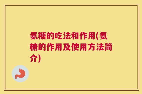 氨糖的吃法和作用(氨糖的作用及使用方法简介)