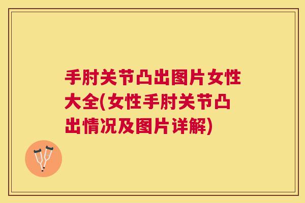 手肘关节凸出图片女性大全(女性手肘关节凸出情况及图片详解)