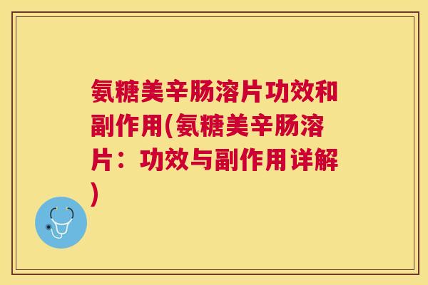 氨糖美辛肠溶片功效和副作用(氨糖美辛肠溶片:功效与副作用详解)