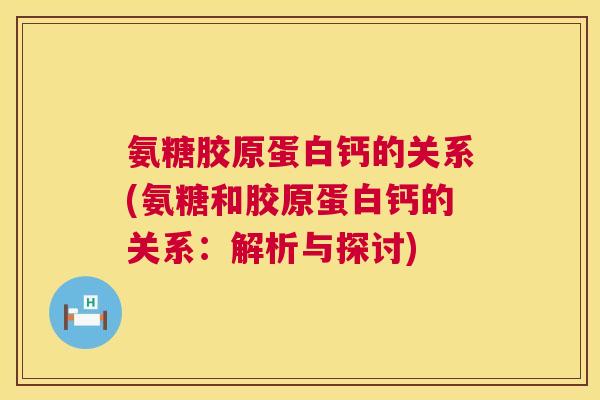 氨糖胶原蛋白钙的关系(氨糖和胶原蛋白钙的关系：解析与探讨)