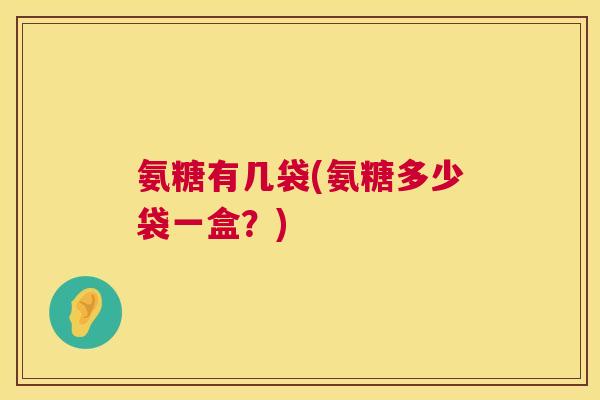 氨糖有几袋(氨糖多少袋一盒?)