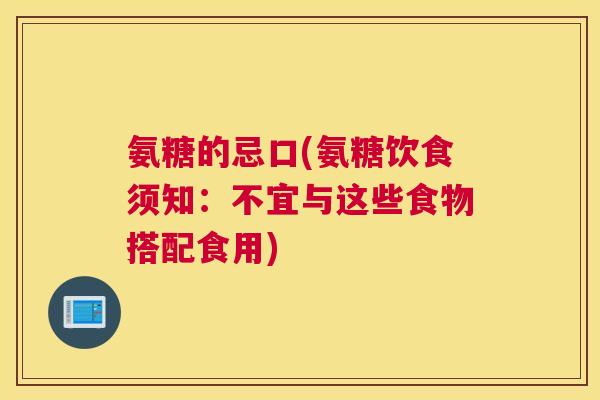 氨糖的忌口(氨糖饮食须知:不宜与这些食物搭配食用) 氨糖的忌口(氨糖饮食须知:不宜与这些食物搭配食用)