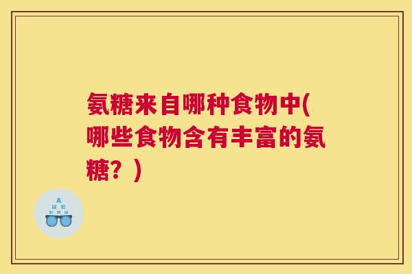 氨糖来自哪种食物中(哪些食物含有丰富的氨糖?)