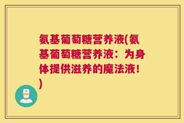 氨基葡萄糖营养液(氨基葡萄糖营养液:为身体提供滋养的魔法液!)