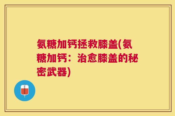 氨糖加钙拯救膝盖(氨糖加钙:治愈膝盖的秘密武器)