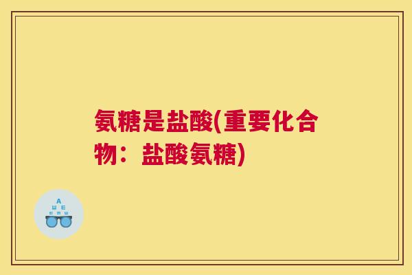 氨糖是盐酸(重要化合物:盐酸氨糖)