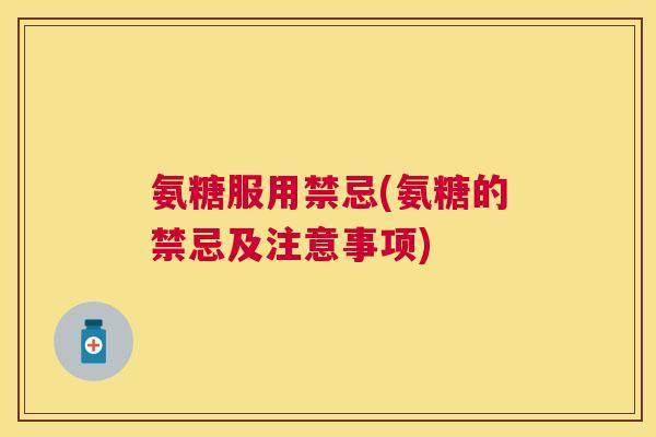 氨糖服用禁忌(氨糖的禁忌及注意事项)