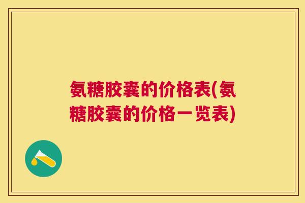 氨糖胶囊的价格表(氨糖胶囊的价格一览表)