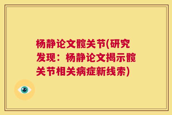 杨静论文髋关节(研究发现:杨静论文揭示髋关节相关症新线索) 杨静论文髋关节(研究发现:杨静论文揭示髋关节相关症新线索)