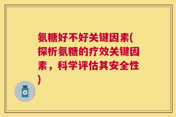 氨糖好不好关键因素(探析氨糖的疗效关键因素，科学评估其安全性)