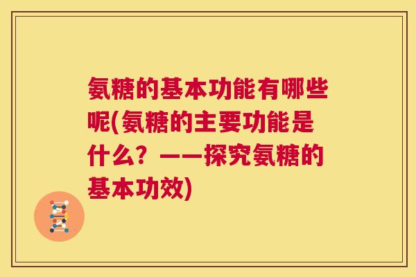 氨糖的基本功能有哪些呢(氨糖的主要功能是什么？——探究氨糖的基本功效)
