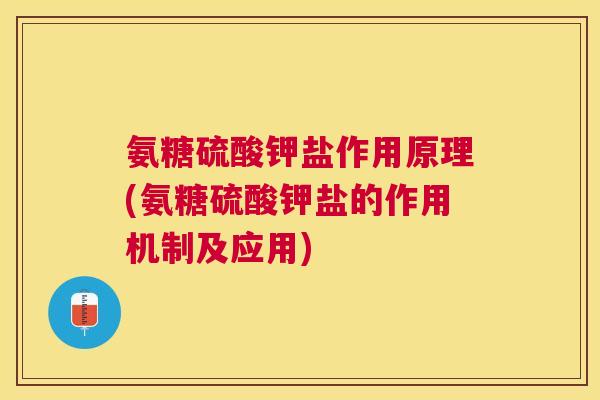 氨糖硫酸钾盐作用原理(氨糖硫酸钾盐的作用机制及应用) 氨糖硫酸钾盐作用原理(氨糖硫酸钾盐的作用机制及应用)