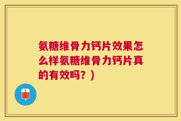 氨糖维骨力钙片效果怎么样氨糖维骨力钙片真的有效吗?)
