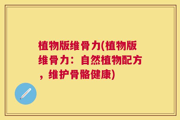 植物版维骨力(植物版维骨力：自然植物配方，维护骨骼健康)