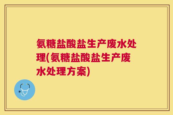 氨糖盐酸盐生产废水处理(氨糖盐酸盐生产废水处理方案)