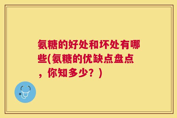 氨糖的好处和坏处有哪些(氨糖的优缺点盘点,你知多少?)