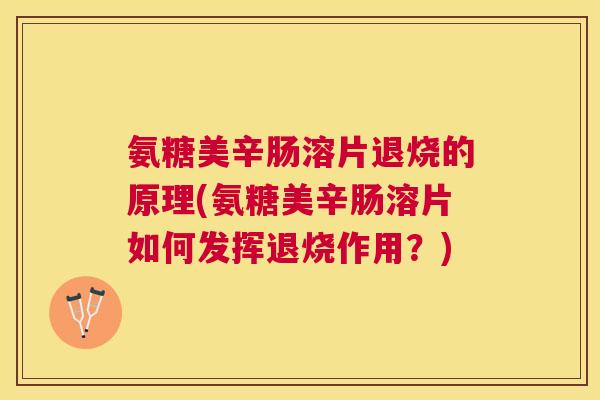 氨糖美辛肠溶片退烧的原理(氨糖美辛肠溶片如何发挥退烧作用?)