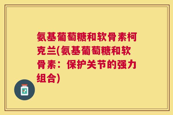 氨基葡萄糖和软骨素柯克兰(氨基葡萄糖和软骨素:保护关节的强力组合)