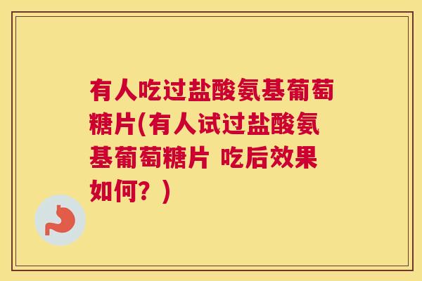 有人吃过盐酸氨基葡萄糖片(有人试过盐酸氨基葡萄糖片 吃后效果如何?)