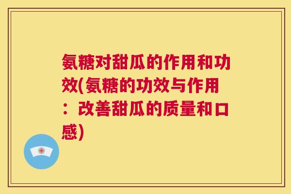 氨糖对甜瓜的作用和功效(氨糖的功效与作用:改善甜瓜的质量和口感)
