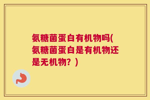氨糖菌蛋白有机物吗(氨糖菌蛋白是有机物还是无机物?)