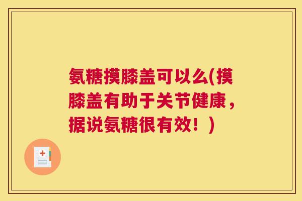 氨糖摸膝盖可以么(摸膝盖有助于关节健康,据说氨糖很有效!)