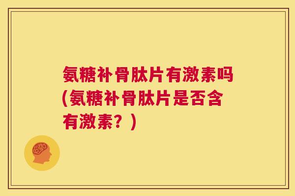 氨糖补骨肽片有激素吗(氨糖补骨肽片是否含有激素？)