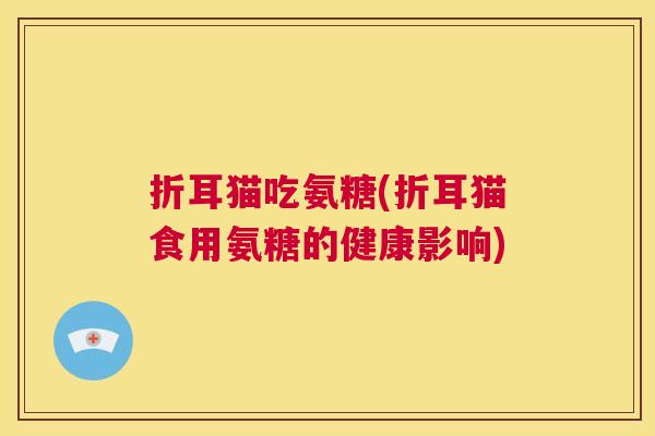 折耳猫吃氨糖(折耳猫食用氨糖的健康影响)