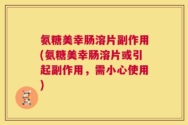 氨糖美幸肠溶片副作用(氨糖美幸肠溶片或引起副作用,需小心使用)