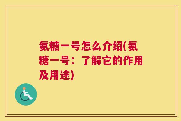 氨糖一号怎么介绍(氨糖一号:了解它的作用及用途)