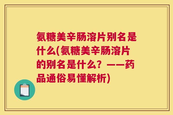 氨糖美辛肠溶片别名是什么(氨糖美辛肠溶片的别名是什么?——药品通俗易懂解析)