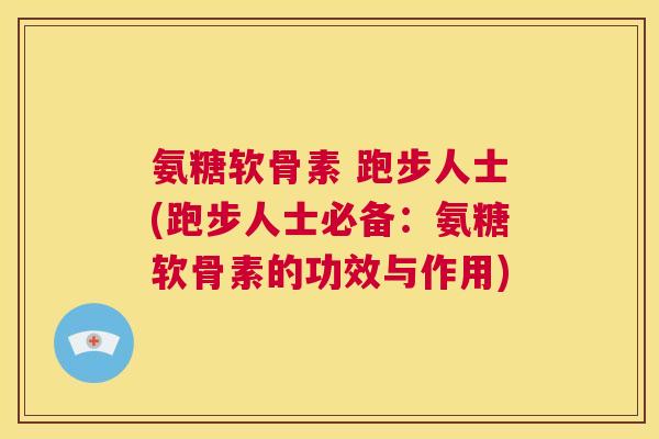 氨糖软骨素 跑步人士(跑步人士必备：氨糖软骨素的功效与作用)