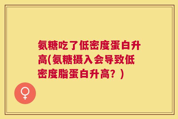 氨糖吃了低密度蛋白升高(氨糖摄入会导致低密度脂蛋白升高?)