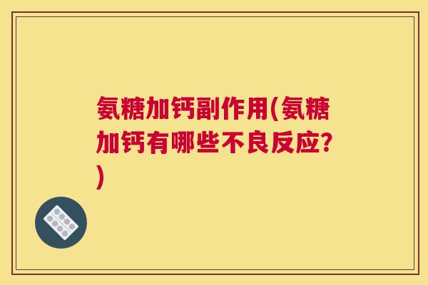氨糖加钙副作用(氨糖加钙有哪些不良反应？)
