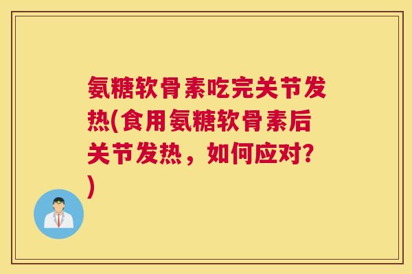 氨糖软骨素吃完关节发热(食用氨糖软骨素后关节发热,如何应对?)