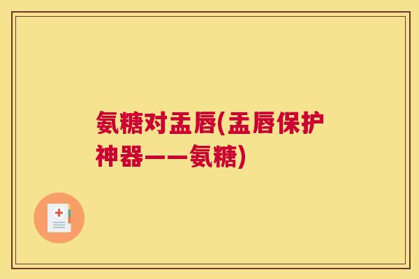 氨糖对盂唇(盂唇保护神器——氨糖)
