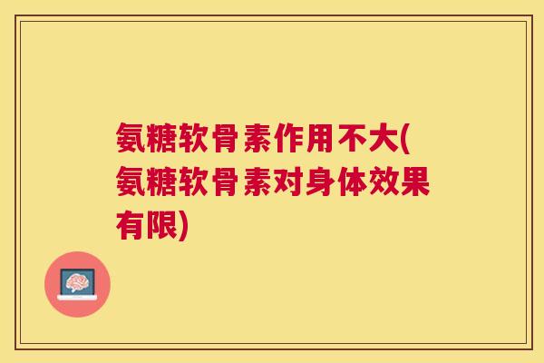 氨糖软骨素作用不大(氨糖软骨素对身体效果有限)