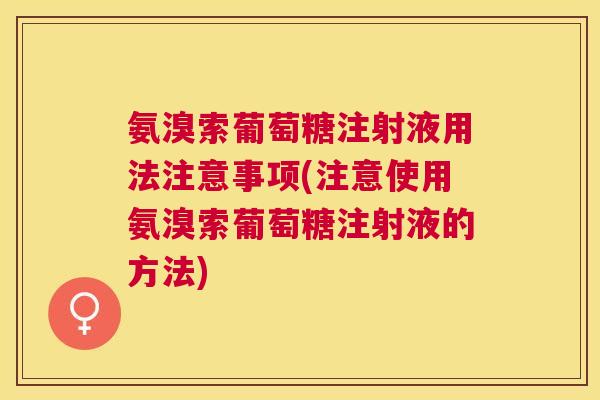 氨溴索葡萄糖注射液用法注意事项(注意使用氨溴索葡萄糖注射液的方法)