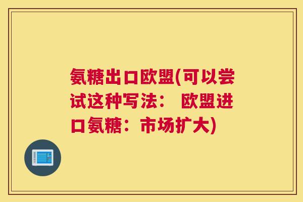 氨糖出口欧盟(可以尝试这种写法: 欧盟进口氨糖:市场扩大)