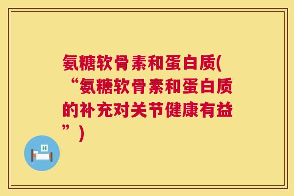 氨糖软骨素和蛋白质(“氨糖软骨素和蛋白质的补充对关节健康有益”)