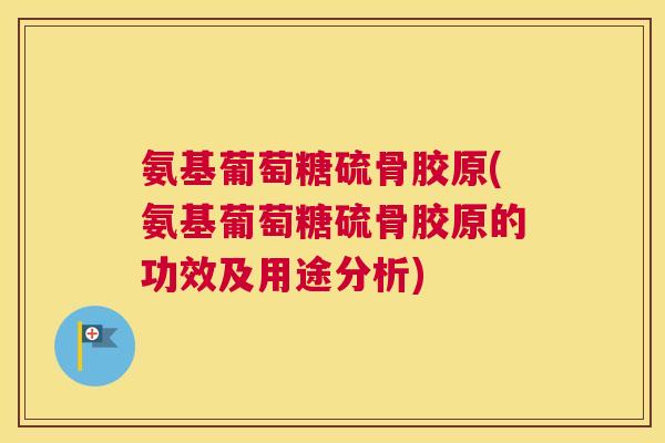 氨基葡萄糖硫骨胶原(氨基葡萄糖硫骨胶原的功效及用途分析) 氨基葡萄糖硫骨胶原(氨基葡萄糖硫骨胶原的功效及用途分析)