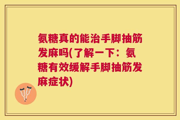 氨糖真的能治手脚抽筋发麻吗(了解一下：氨糖有效缓解手脚抽筋发麻症状)