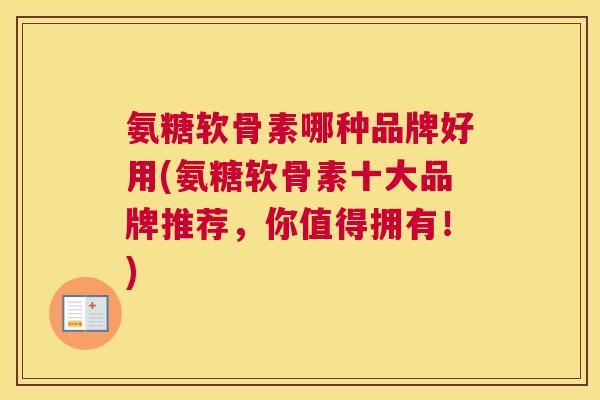 氨糖软骨素哪种品牌好用(氨糖软骨素十大品牌推荐,你值得拥有!)