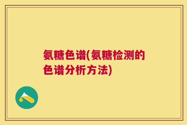 氨糖色谱(氨糖检测的色谱分析方法)