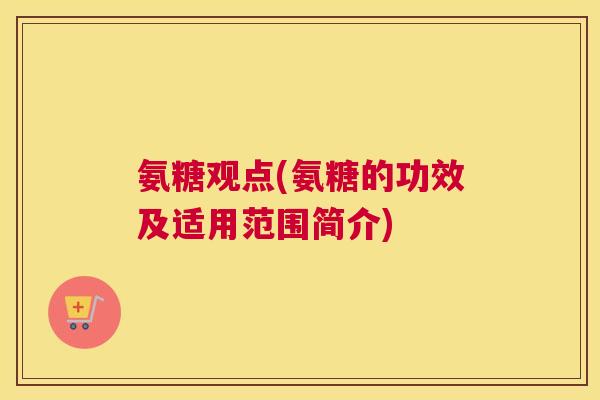氨糖观点(氨糖的功效及适用范围简介) 氨糖观点(氨糖的功效及适用范围简介)