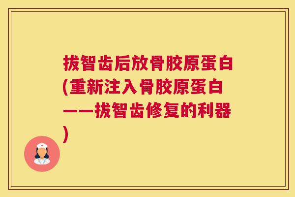 拔智齿后放骨胶原蛋白(重新注入骨胶原蛋白——拔智齿修复的利器)